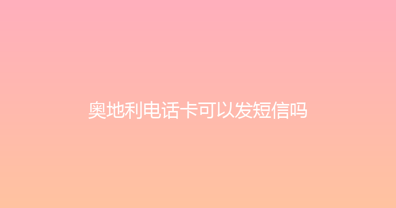 奥地利电话卡可以发短信吗 
