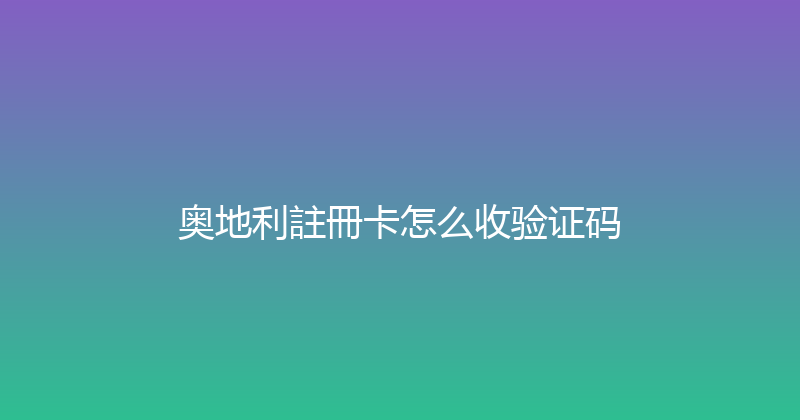 奥地利註冊卡怎么收验证码 