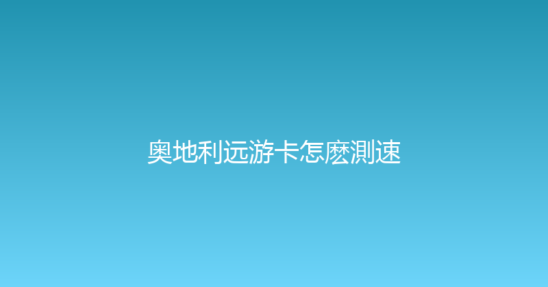 奥地利远游卡怎麽測速 