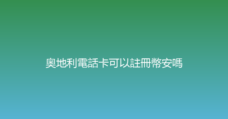 奥地利電話卡可以註冊幣安嗎 
