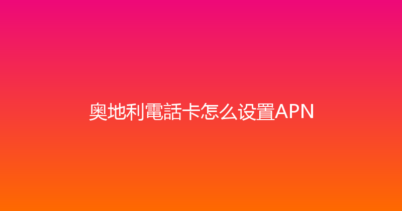 奥地利電話卡怎么设置APN 