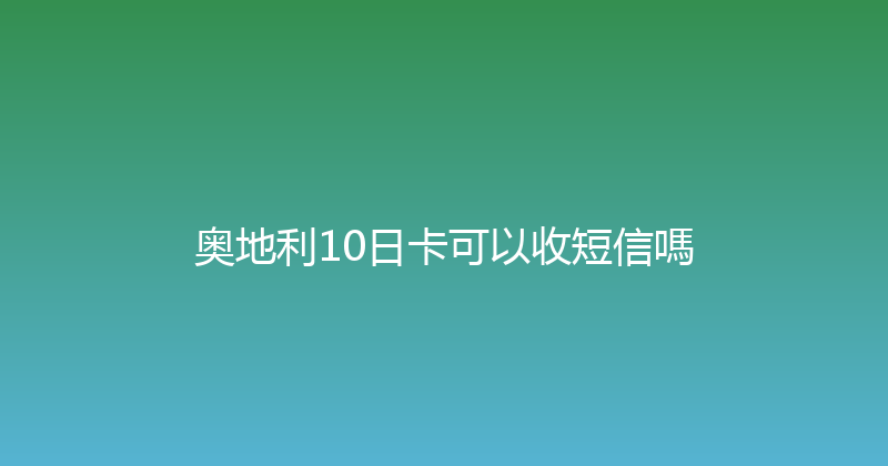 奥地利10日卡可以收短信嗎 