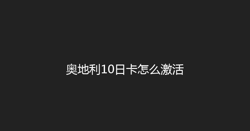 奥地利10日卡怎么激活 