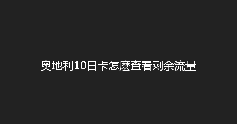 奥地利10日卡怎麽查看剩余流量 