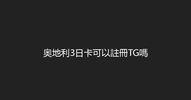 奥地利3日卡可以註冊TG嗎 