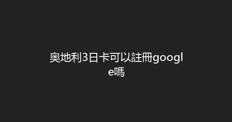 奥地利3日卡可以註冊google嗎 