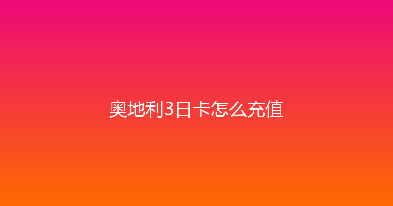 奥地利3日卡怎么充值 