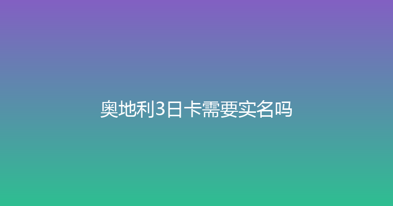 奥地利3日卡需要实名吗 