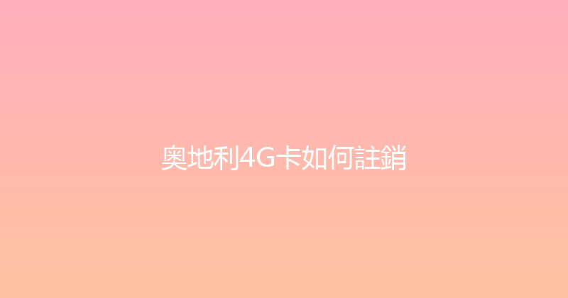 奥地利4G卡如何註銷 