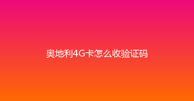 奥地利4G卡怎么收验证码 