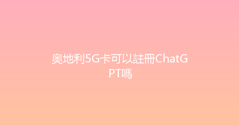 奥地利5G卡可以註冊ChatGPT嗎 