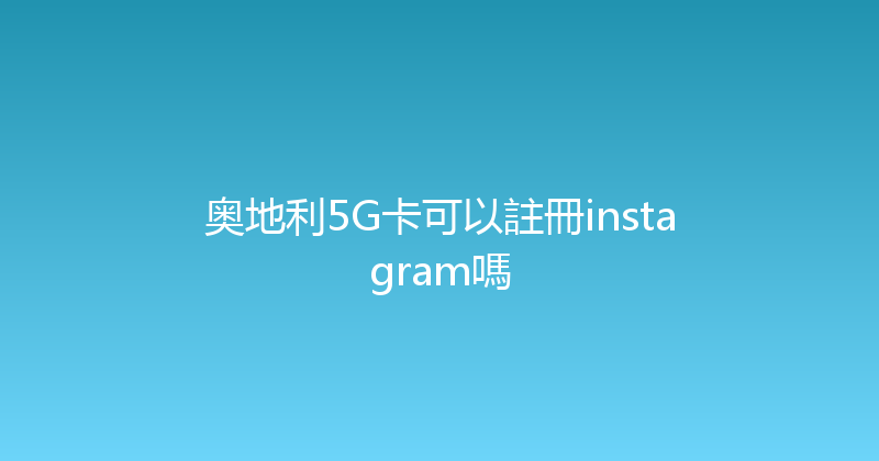 奥地利5G卡可以註冊instagram嗎 