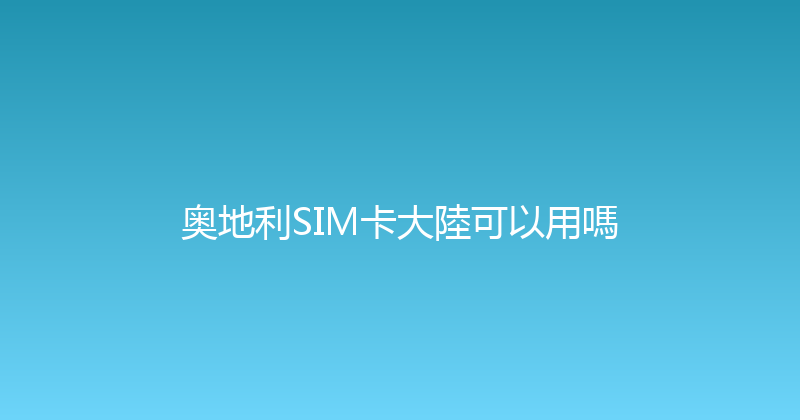 奥地利SIM卡大陸可以用嗎 