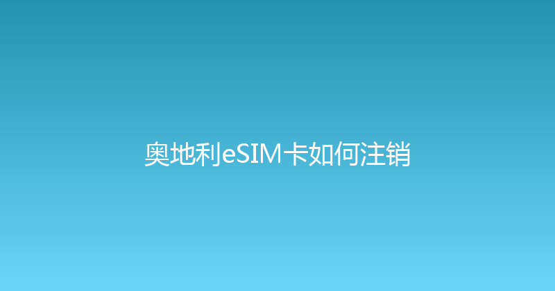 奥地利eSIM卡如何注销 