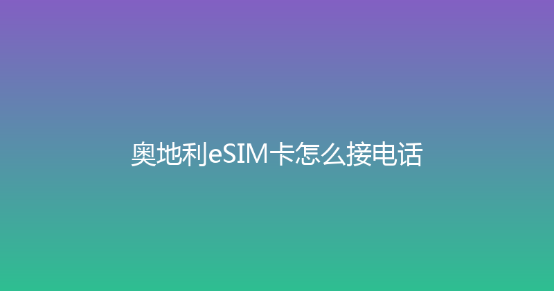 奥地利eSIM卡怎么接电话 