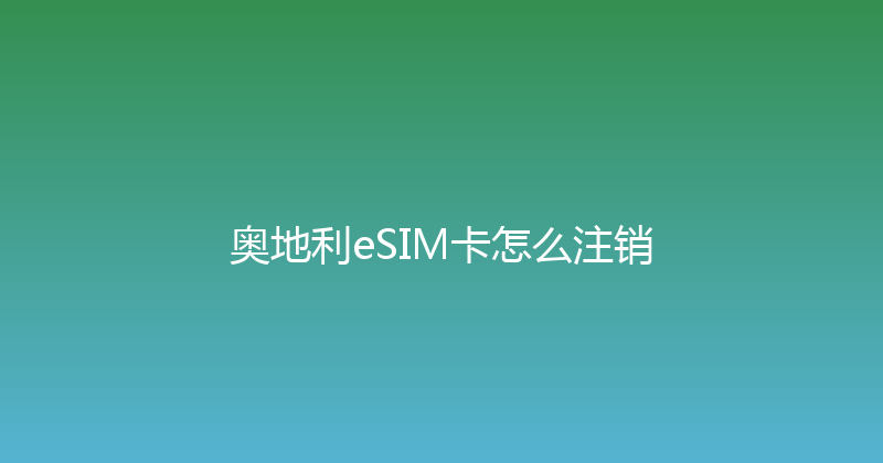 奥地利eSIM卡怎么注销 