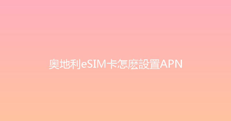 奥地利eSIM卡怎麽設置APN 