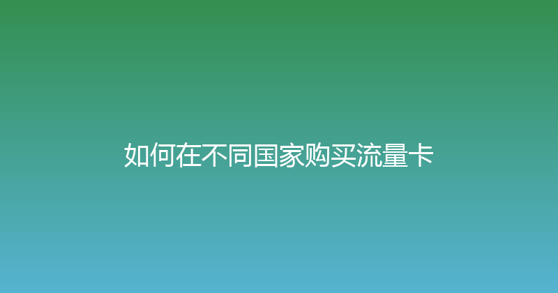 如何在不同国家购买流量卡 