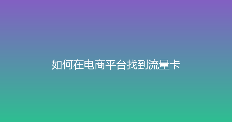 如何在电商平台找到流量卡 