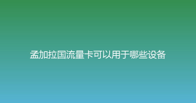 孟加拉国流量卡可以用于哪些设备 