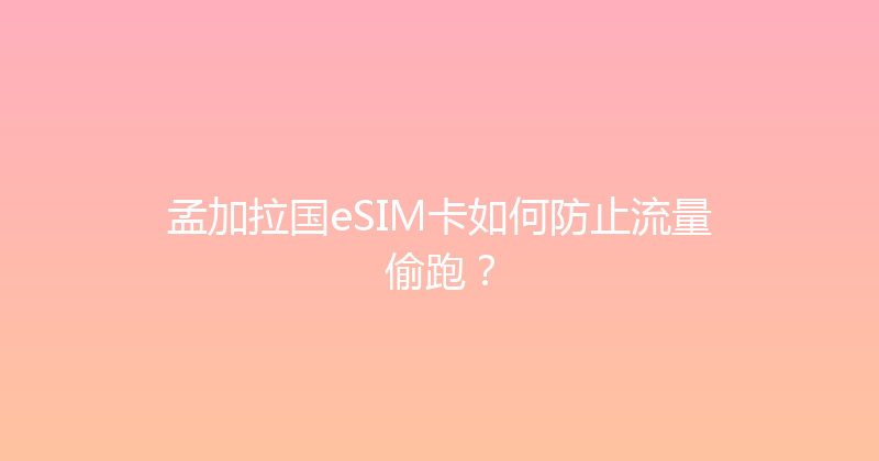 孟加拉国eSIM卡如何防止流量偷跑？ 
