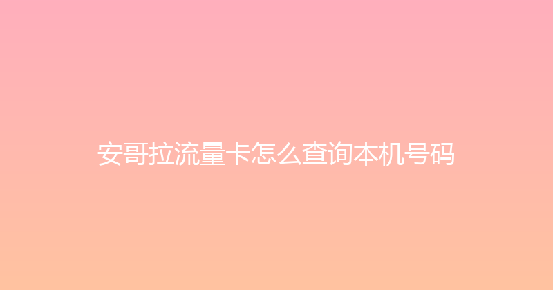 安哥拉流量卡怎么查询本机号码 