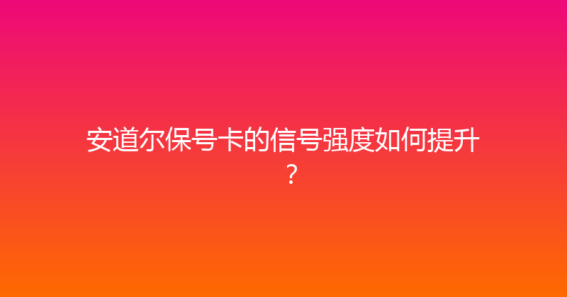 安道尔保号卡的信号强度如何提升？ 