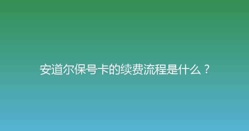 安道尔保号卡的续费流程是什么？ 