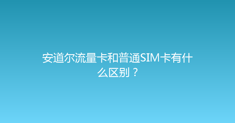 安道尔流量卡和普通SIM卡有什么区别？ 
