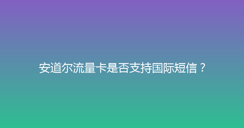 安道尔流量卡是否支持国际短信？ 
