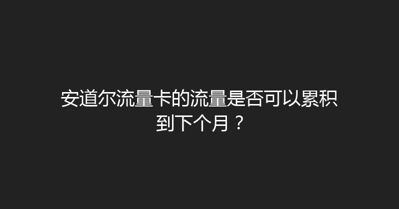 安道尔流量卡的流量是否可以累积到下个月？ 