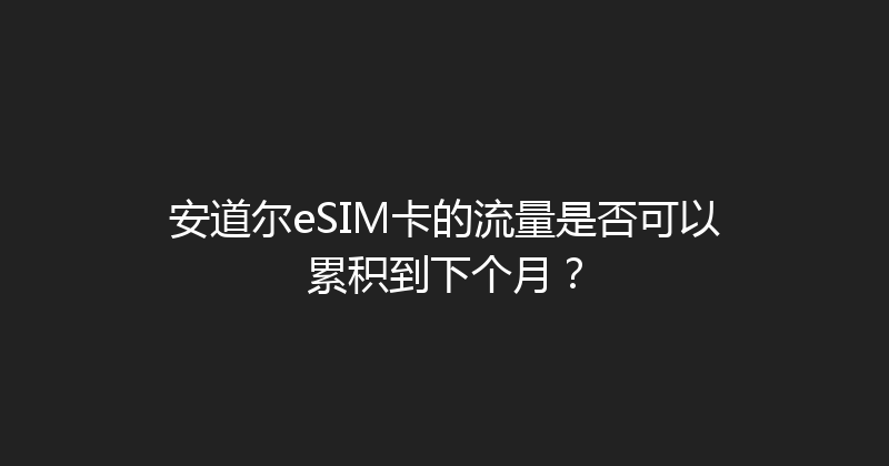 安道尔eSIM卡的流量是否可以累积到下个月？ 