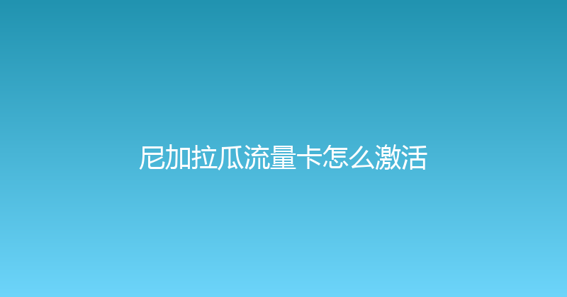 尼加拉瓜流量卡怎么激活 