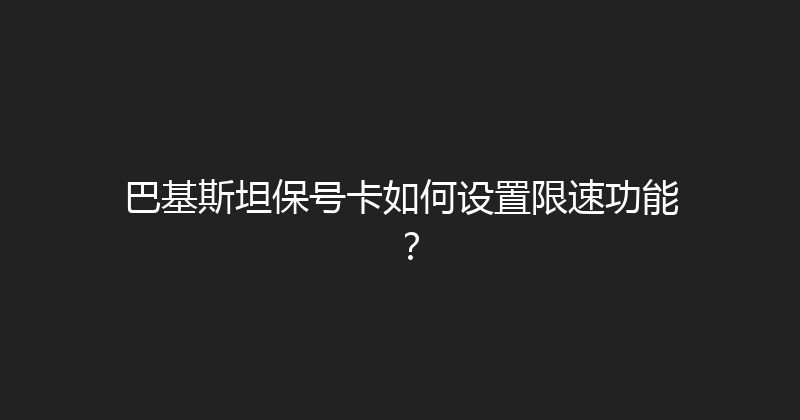 巴基斯坦保号卡如何设置限速功能？ 