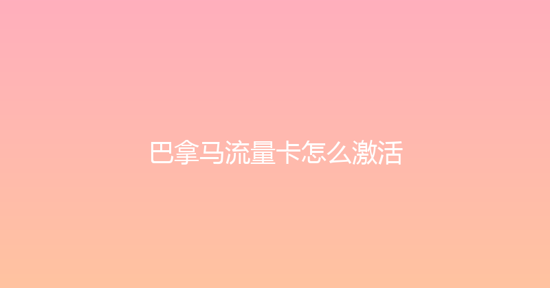 巴拿马流量卡怎么激活 
