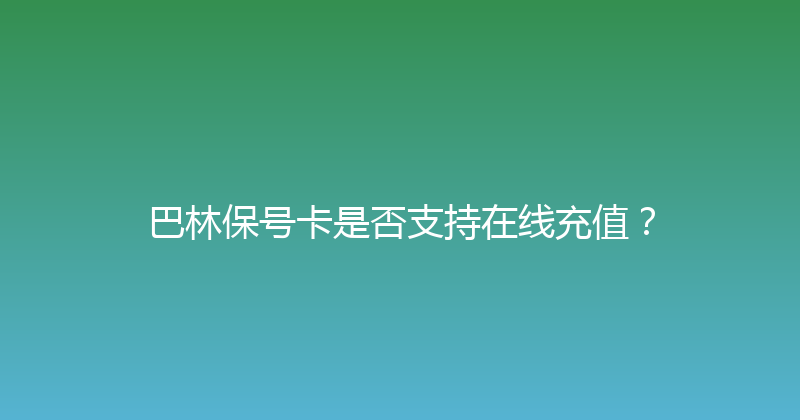 巴林保号卡是否支持在线充值？ 