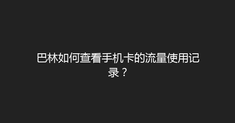 巴林如何查看手机卡的流量使用记录？ 