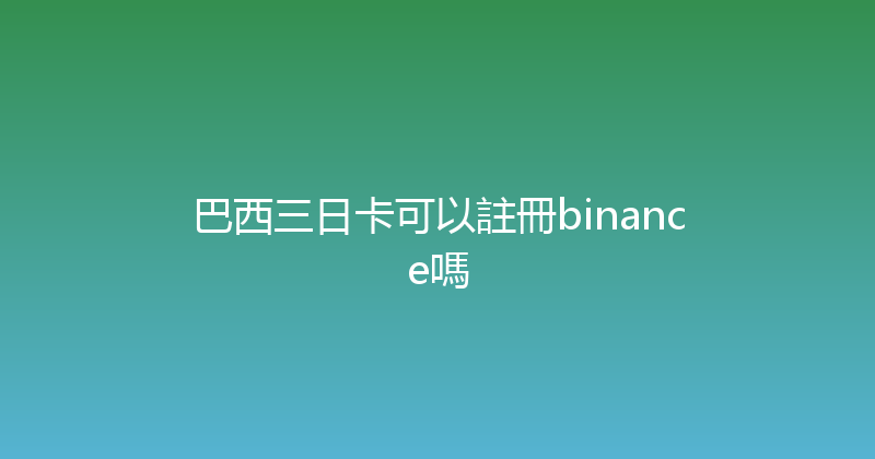 巴西三日卡可以註冊binance嗎 