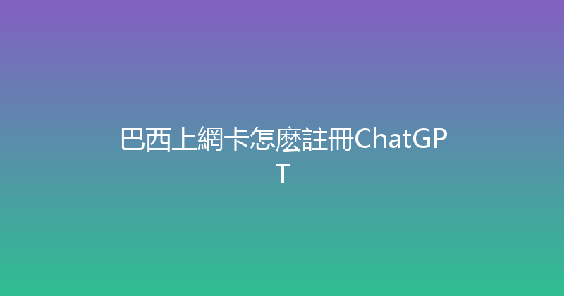 巴西上網卡怎麽註冊ChatGPT 