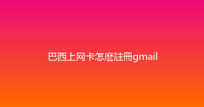 巴西上网卡怎麽註冊gmail 