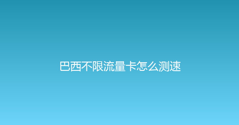 巴西不限流量卡怎么测速 