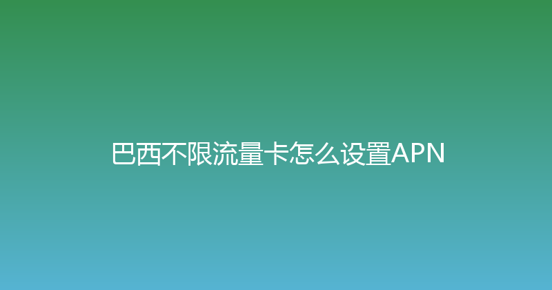 巴西不限流量卡怎么设置APN 