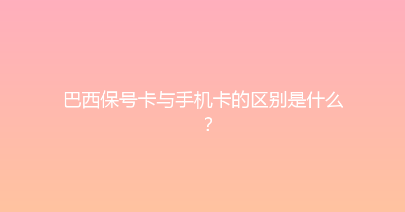 巴西保号卡与手机卡的区别是什么？ 