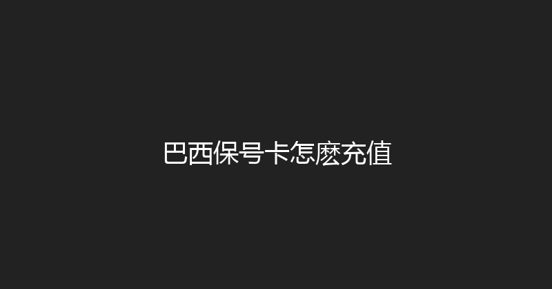 巴西保号卡怎麽充值 