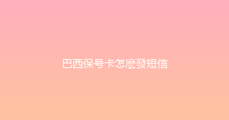 巴西保号卡怎麽發短信 