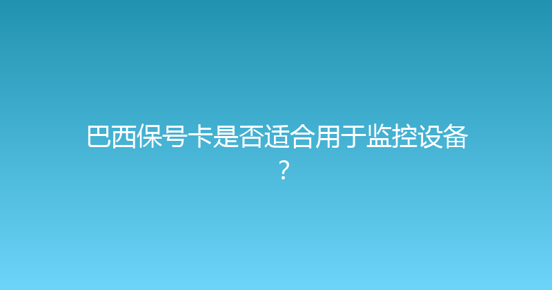 巴西保号卡是否适合用于监控设备？ 