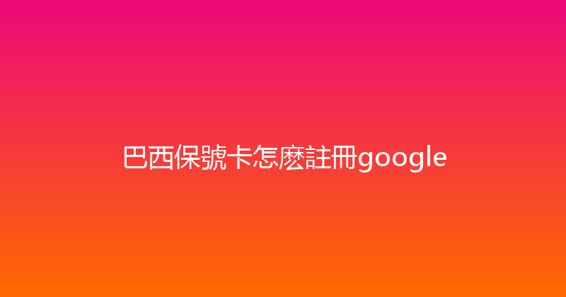 巴西保號卡怎麽註冊google 