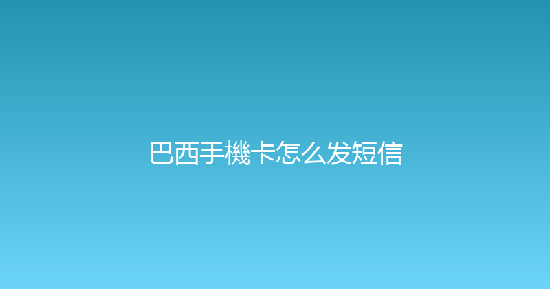 巴西手機卡怎么发短信 