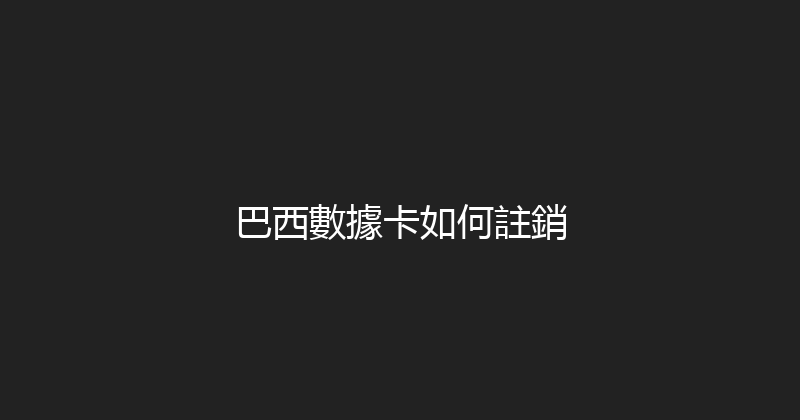 巴西數據卡如何註銷 
