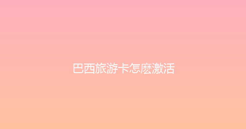 巴西旅游卡怎麽激活 